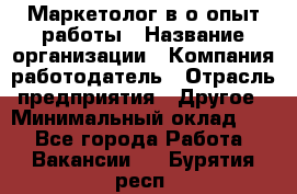 Маркетолог в/о опыт работы › Название организации ­ Компания-работодатель › Отрасль предприятия ­ Другое › Минимальный оклад ­ 1 - Все города Работа » Вакансии   . Бурятия респ.